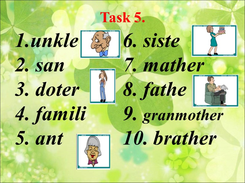 Task 5.  1.unkle 2. san 3. doter 4. famili 5. ant  
